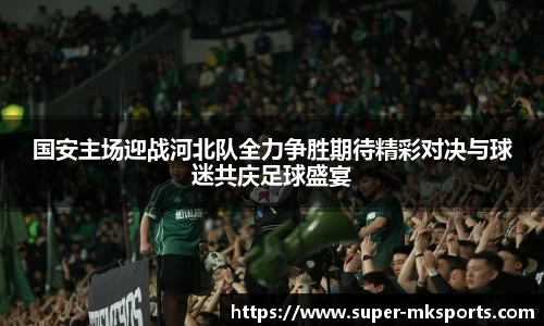 国安主场迎战河北队全力争胜期待精彩对决与球迷共庆足球盛宴